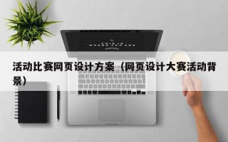 温县活动比赛网页设计方案（网页设计大赛活动背景）